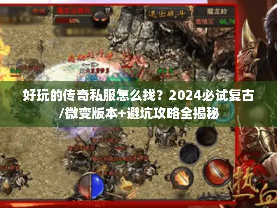 好玩的传奇私服怎么找?2024必试复古/微变版本+避坑攻略全揭秘 好玩的传奇私服怎么找?2024必试复古/微变版本+避坑攻略全揭秘