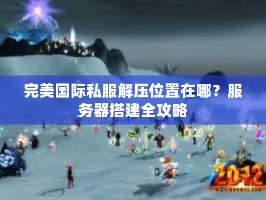 完美国际私服解压位置在哪？服务器搭建全攻略