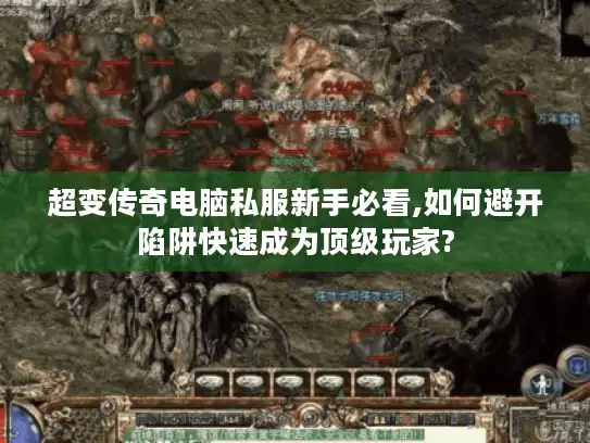 超变传奇电脑私服新手必看,如何避开陷阱快速成为顶级玩家? 超变传奇电脑私服新手必看,如何避开陷阱快速成为顶级玩家?