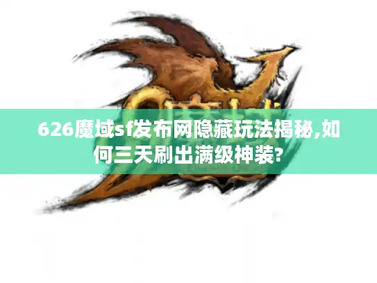 626魔域sf发布网隐藏玩法揭秘,如何三天刷出满级神装?