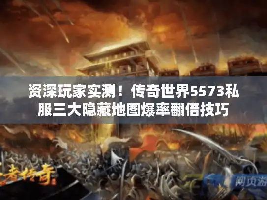 资深玩家实测!传奇世界5573私服三大隐藏地图爆率翻倍技巧 资深玩家实测!传奇世界5573私服三大隐藏地图爆率翻倍技巧