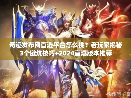 奇迹发布网首选平台怎么挑？老玩家揭秘3个避坑技巧+2024高爆版本推荐