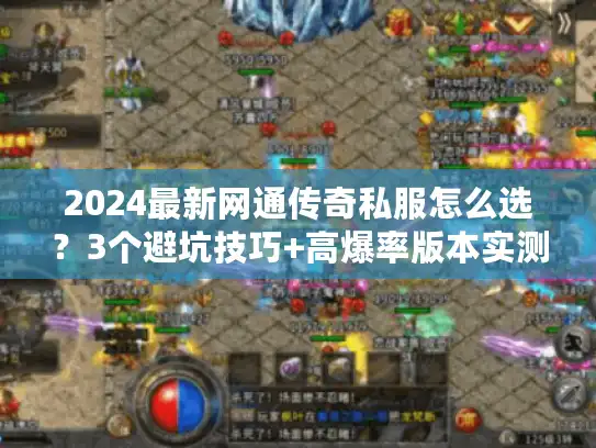 2024最新网通传奇私服怎么选？3个避坑技巧+高爆率版本实测推荐