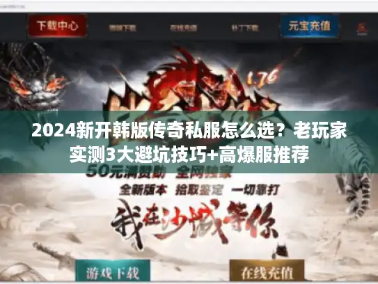 2024新开韩版传奇私服怎么选？老玩家实测3大避坑技巧+高爆服推荐