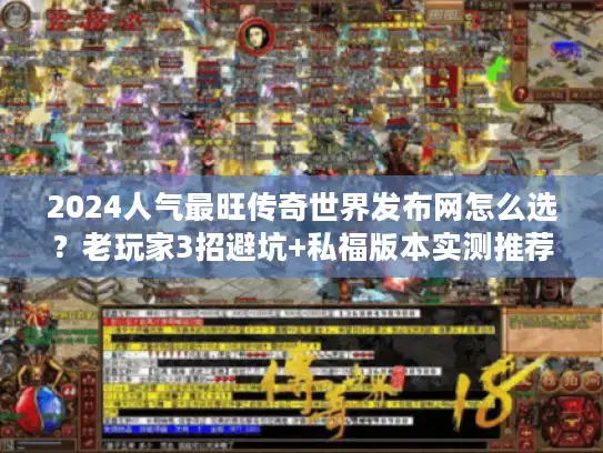 2024人气最旺传奇世界发布网怎么选？老玩家3招避坑+私福版本实测推荐