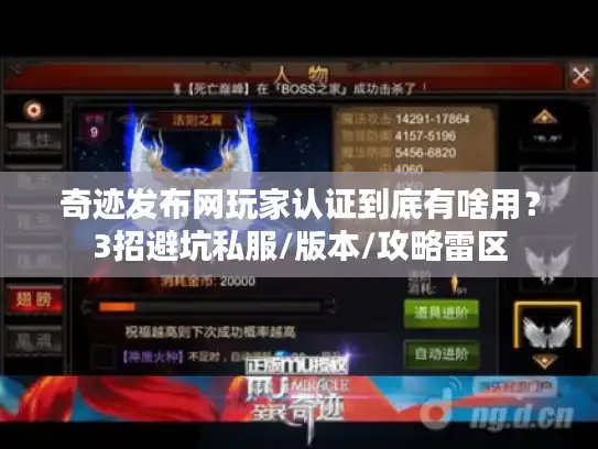 奇迹发布网玩家认证到底有啥用？3招避坑私服/版本/攻略雷区