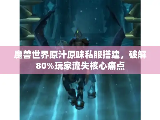 魔兽世界原汁原味私服搭建，破解80%玩家流失核心痛点