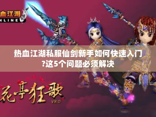 热血江湖私服仙剑新手如何快速入门?这5个问题必须解决 热血江湖私服仙剑新手如何快速入门?这5个问题必须解决