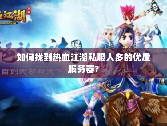 如何找到热血江湖私服人多的优质服务器?