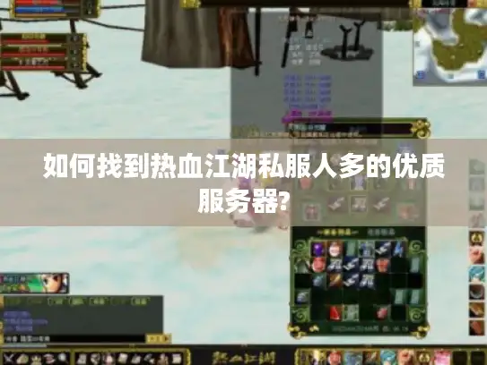 如何找到热血江湖私服人多的优质服务器?