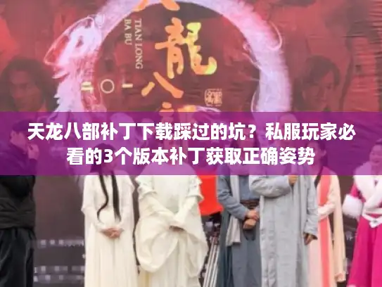 天龙八部补丁下载踩过的坑？私服玩家必看的3个版本补丁获取正确姿势