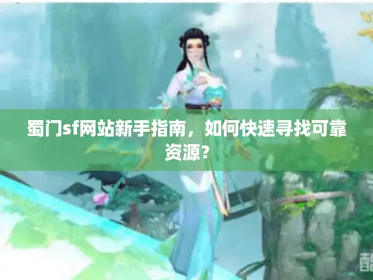 蜀门sf网站新手指南，如何快速寻找可靠资源？