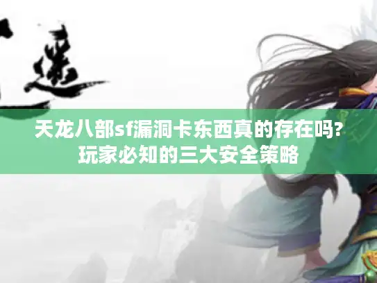 天龙八部sf漏洞卡东西真的存在吗?玩家必知的三大安全策略