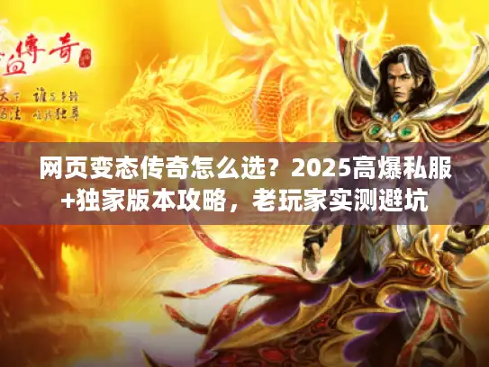 网页变态传奇怎么选？2025高爆私服+独家版本攻略，老玩家实测避坑