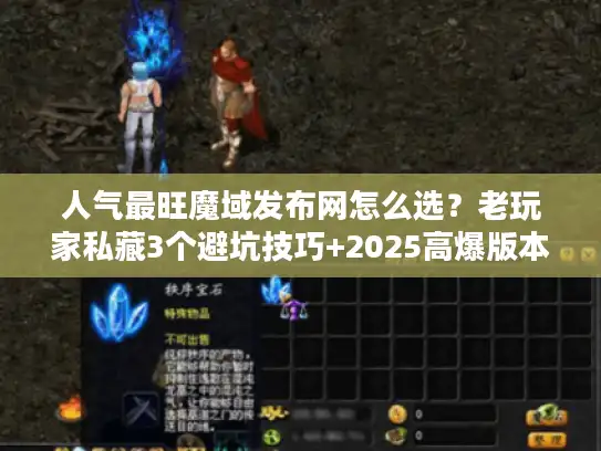 人气最旺魔域发布网怎么选?老玩家私藏3个避坑技巧+2025高爆版本推荐 人气最旺魔域发布网怎么选?老玩家私藏3个避坑技巧+2025高爆版本推荐