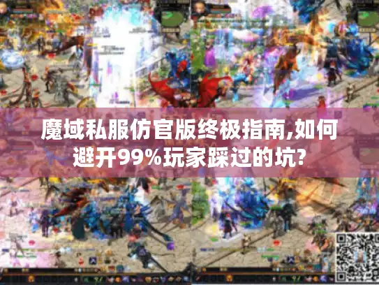 魔域私服仿官版终极指南,如何避开99%玩家踩过的坑?