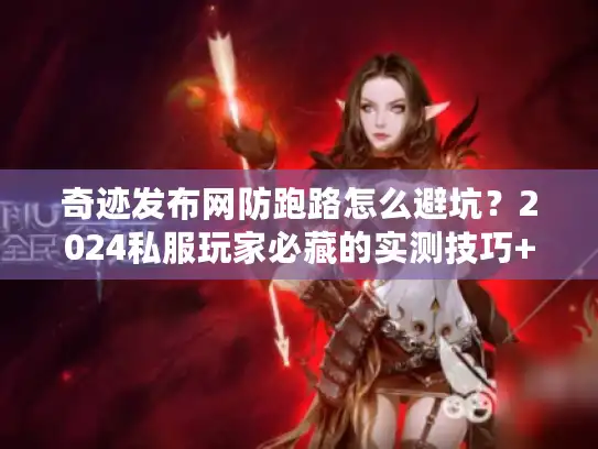 奇迹发布网防跑路怎么避坑？2024私服玩家必藏的实测技巧+稳定版本推荐