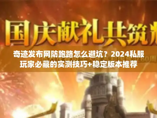 奇迹发布网防跑路怎么避坑？2024私服玩家必藏的实测技巧+稳定版本推荐