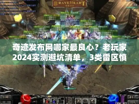 奇迹发布网哪家最良心？老玩家2024实测避坑清单，3类雷区慎入！