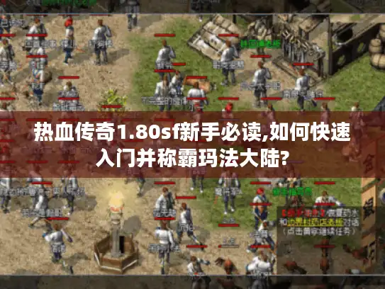 热血传奇1.80sf新手必读,如何快速入门并称霸玛法大陆?