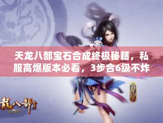 天龙八部宝石合成终极秘籍,私服高爆版本必看,3步合6级不炸炉? 天龙八部宝石合成终极秘籍,私服高爆版本必看,3步合6级不炸炉?