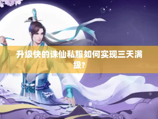 升级快的诛仙私服如何实现三天满级?