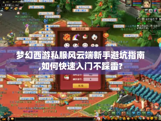 梦幻西游私服风云端新手避坑指南,如何快速入门不踩雷? 梦幻西游私服风云端新手避坑指南,如何快速入门不踩雷?