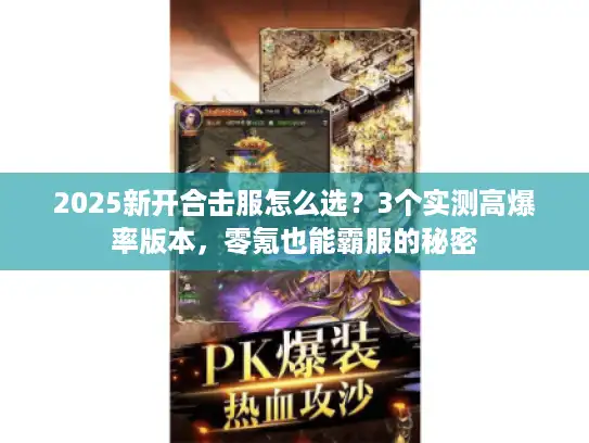 2025新开合击服怎么选?3个实测高爆率版本,零氪也能霸服的秘密 2025新开合击服怎么选?3个实测高爆率版本,零氪也能霸服的秘密