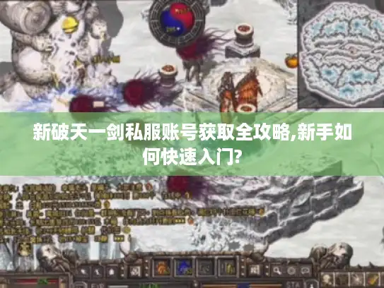 新破天一剑私服账号获取全攻略,新手如何快速入门?