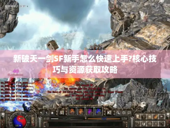 新破天一剑SF新手怎么快速上手?核心技巧与资源获取攻略