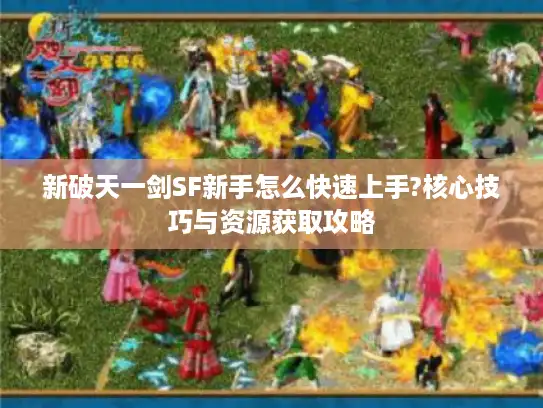 新破天一剑SF新手怎么快速上手?核心技巧与资源获取攻略