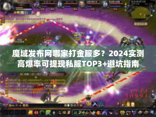 魔域发布网哪家打金服多？2024实测高爆率可提现私服TOP3+避坑指南