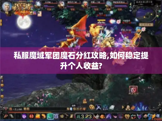 私服魔域军团魔石分红攻略,如何稳定提升个人收益? 私服魔域军团魔石分红攻略,如何稳定提升个人收益?