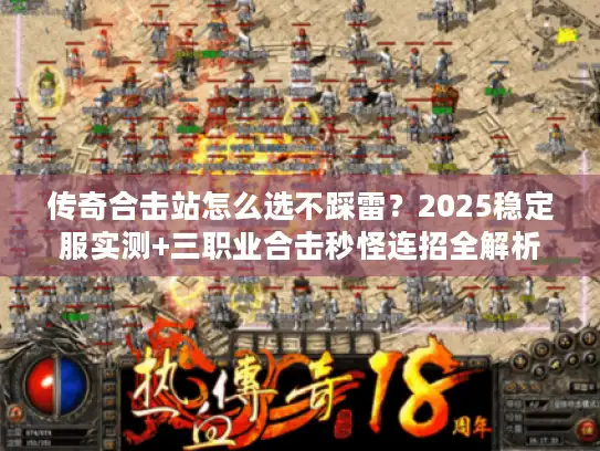 传奇合击站怎么选不踩雷？2025稳定服实测+三职业合击秒怪连招全解析