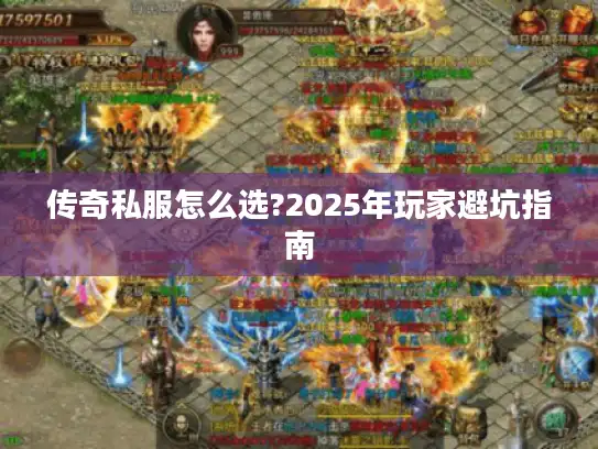 传奇私服怎么选?2025年玩家避坑指南