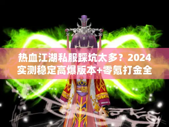 热血江湖私服踩坑太多？2024实测稳定高爆版本+零氪打金全攻略