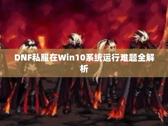 DNF私服在Win10系统运行难题全解析 DNF私服在Win10系统运行难题全解析