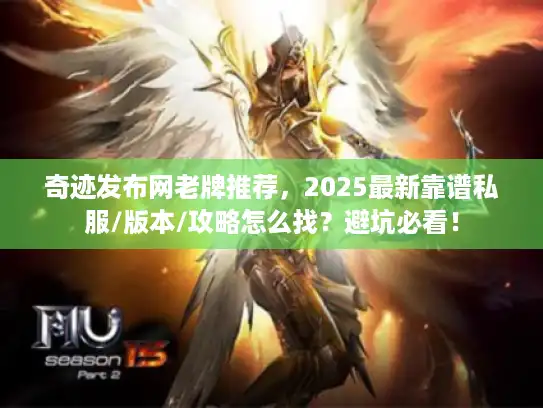 奇迹发布网老牌推荐,2025最新靠谱私服/版本/攻略怎么找?避坑必看! 奇迹发布网老牌推荐,2025最新靠谱私服/版本/攻略怎么找?避坑必看!