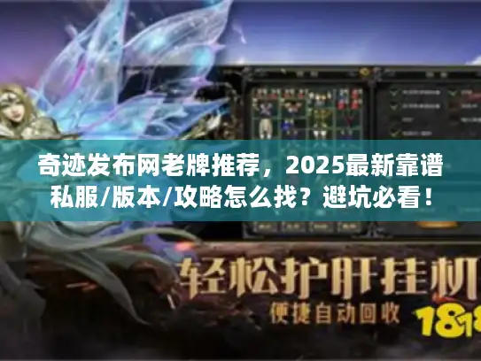 奇迹发布网老牌推荐,2025最新靠谱私服/版本/攻略怎么找?避坑必看! 奇迹发布网老牌推荐,2025最新靠谱私服/版本/攻略怎么找?避坑必看!