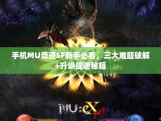 手机MU奇迹SF新手必看，三大难题破解+升级提速秘籍