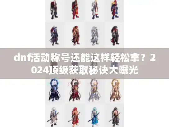 dnf活动称号还能这样轻松拿?2024顶级获取秘诀大曝光 dnf活动称号还能这样轻松拿?2024顶级获取秘诀大曝光
