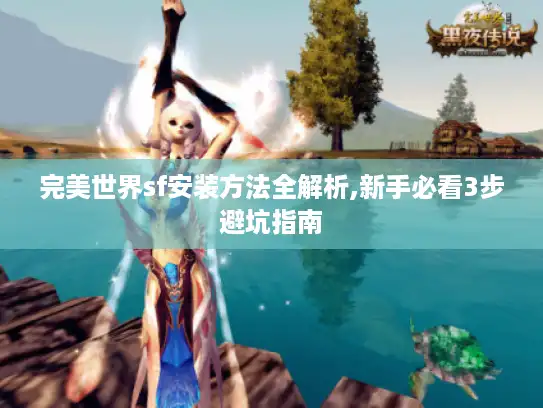 完美世界sf安装方法全解析,新手必看3步避坑指南