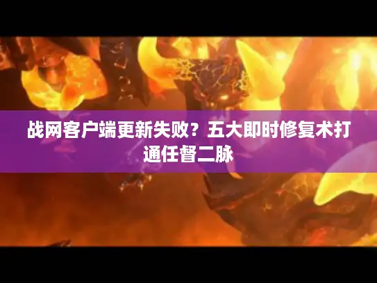 战网客户端更新失败？五大即时修复术打通任督二脉