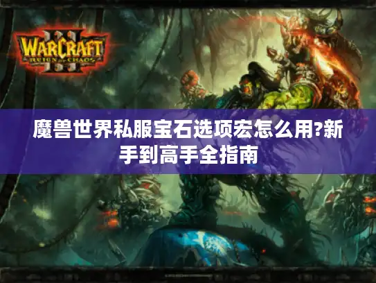 魔兽世界私服宝石选项宏怎么用?新手到高手全指南