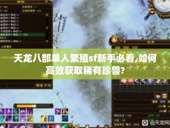 天龙八部单人繁殖sf新手必看,如何高效获取稀有珍兽?