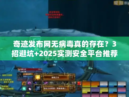 奇迹发布网无病毒真的存在？3招避坑+2025实测安全平台推荐