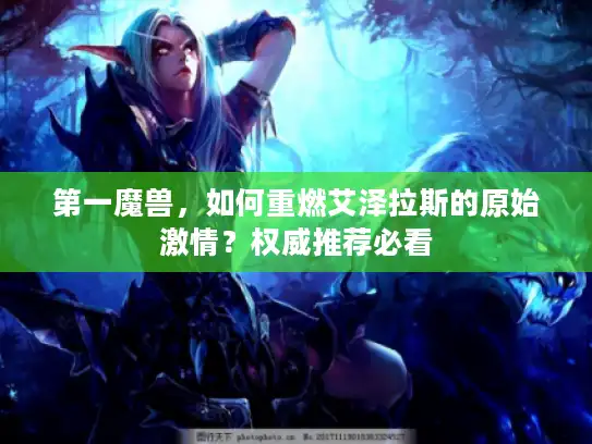 第一魔兽，如何重燃艾泽拉斯的原始激情？权威推荐必看