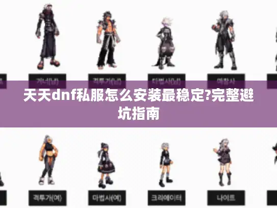 天天dnf私服怎么安装最稳定?完整避坑指南 天天dnf私服怎么安装最稳定?完整避坑指南