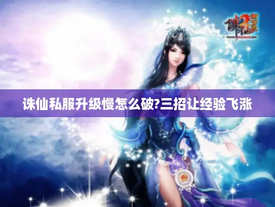 诛仙私服升级慢怎么破?三招让经验飞涨