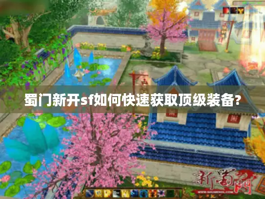 蜀门新开sf如何快速获取顶级装备? 蜀门新开sf如何快速获取顶级装备?
